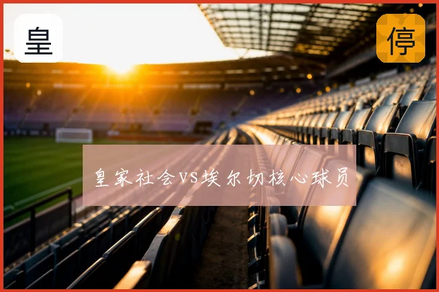 皇家社会vs埃尔切核心球员