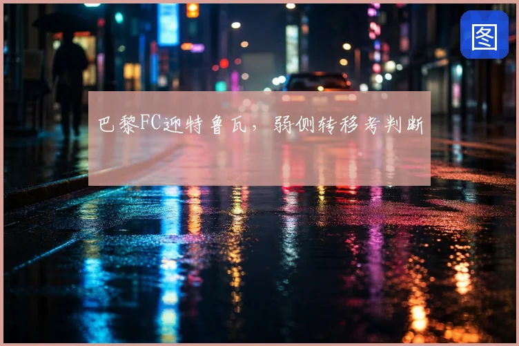 巴黎FC迎特鲁瓦，弱侧转移考判断